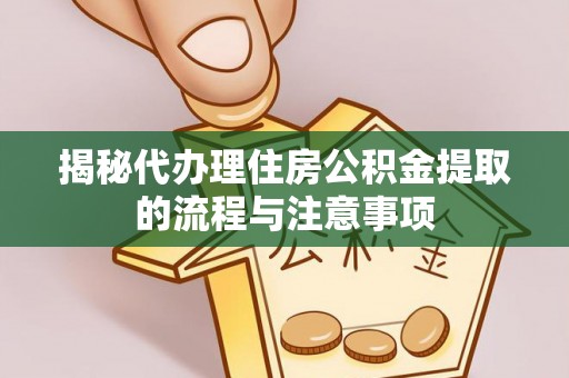 青州揭秘代办理住房公积金提取的流程与注意事项