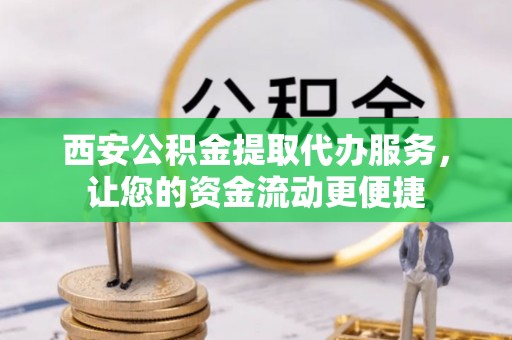 青州西安公积金提取代办服务，让您的资金流动更便捷