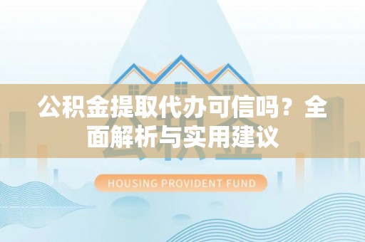 青州公积金提取代办可信吗？全面解析与实用建议