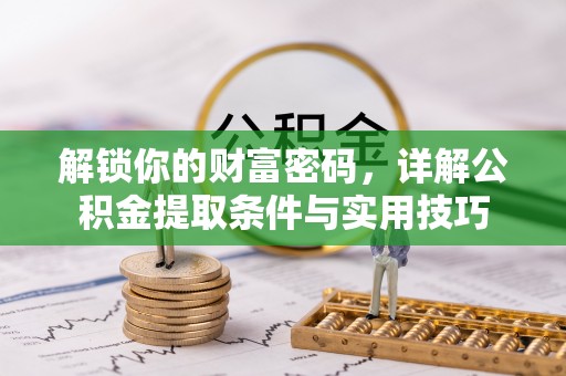 青州解锁你的财富密码，详解公积金提取条件与实用技巧