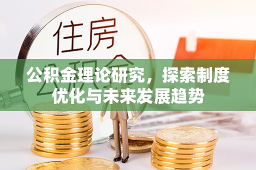 青州公积金理论研究，探索制度优化与未来发展趋势