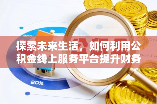 青州探索未来生活，如何利用公积金线上服务平台提升财务效率