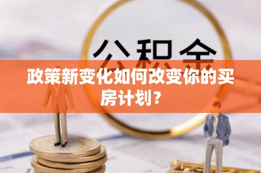 青州政策新变化如何改变你的买房计划？