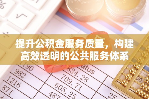 青州提升公积金服务质量，构建高效透明的公共服务体系
