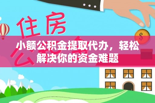 青州小额公积金提取代办，轻松解决你的资金难题