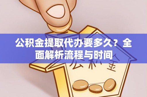 青州公积金提取代办要多久？全面解析流程与时间
