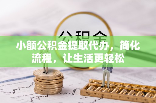 青州小额公积金提取代办，简化流程，让生活更轻松