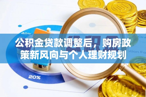 青州公积金贷款调整后，购房政策新风向与个人理财规划