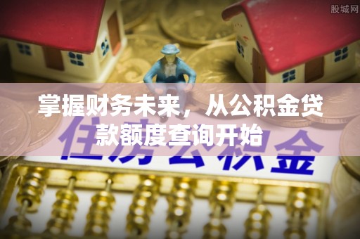 青州掌握财务未来，从公积金贷款额度查询开始