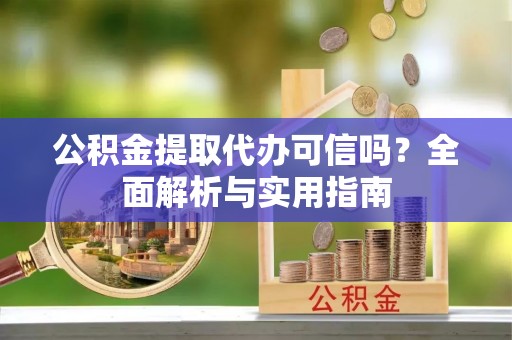 青州公积金提取代办可信吗？全面解析与实用指南