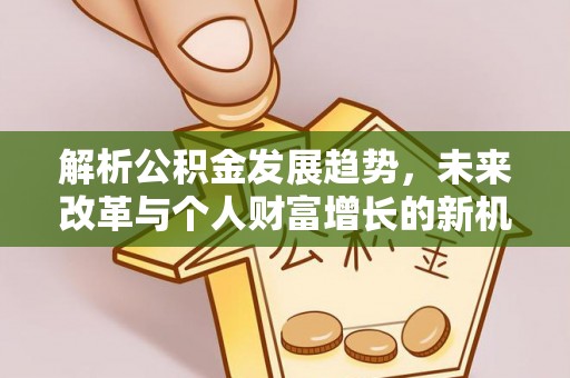 青州解析公积金发展趋势，未来改革与个人财富增长的新机遇