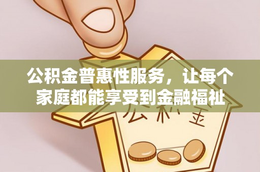 青州公积金普惠性服务，让每个家庭都能享受到金融福祉