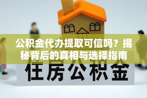 青州公积金代办提取可信吗？揭秘背后的真相与选择指南