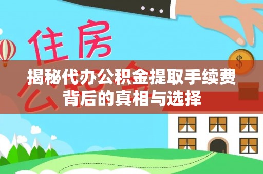 青州揭秘代办公积金提取手续费背后的真相与选择