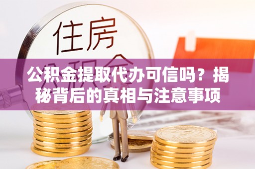 青州公积金提取代办可信吗？揭秘背后的真相与注意事项