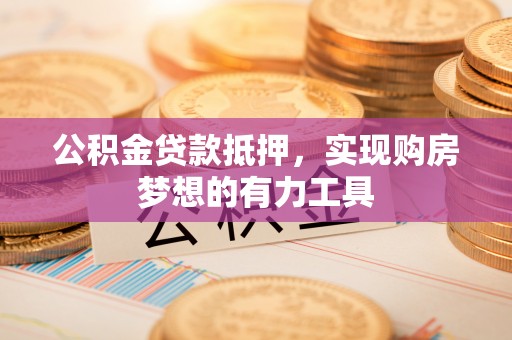 青州公积金贷款抵押，实现购房梦想的有力工具