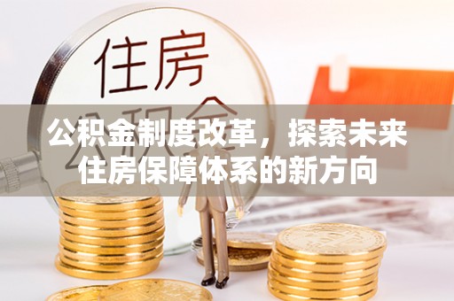 青州公积金制度改革，探索未来住房保障体系的新方向