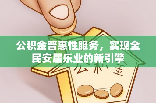 青州公积金普惠性服务，实现全民安居乐业的新引擎