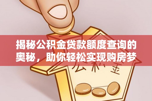 青州揭秘公积金贷款额度查询的奥秘，助你轻松实现购房梦想