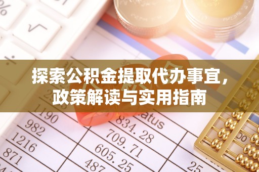 青州探索公积金提取代办事宜，政策解读与实用指南