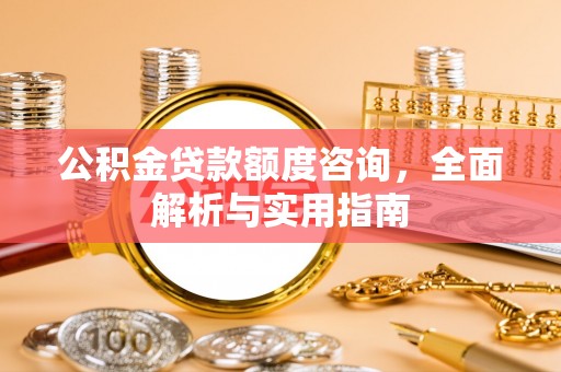 青州公积金贷款额度咨询，全面解析与实用指南