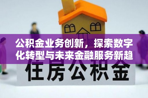 青州公积金业务创新，探索数字化转型与未来金融服务新趋势