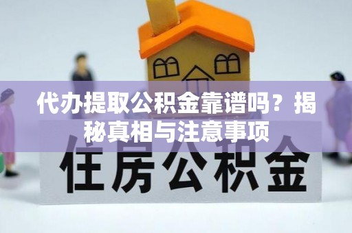 青州代办提取公积金靠谱吗？揭秘真相与注意事项