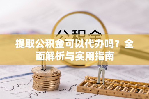 青州提取公积金可以代办吗？全面解析与实用指南