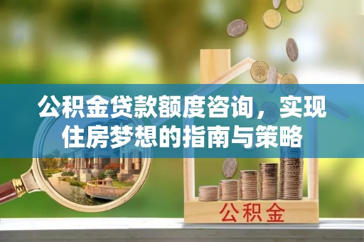 青州公积金贷款额度咨询，实现住房梦想的指南与策略