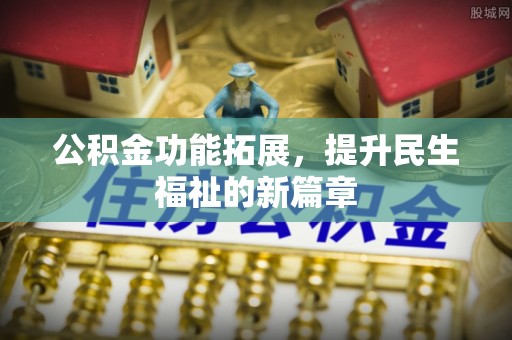 青州公积金功能拓展，提升民生福祉的新篇章