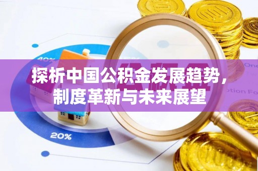青州探析中国公积金发展趋势，制度革新与未来展望
