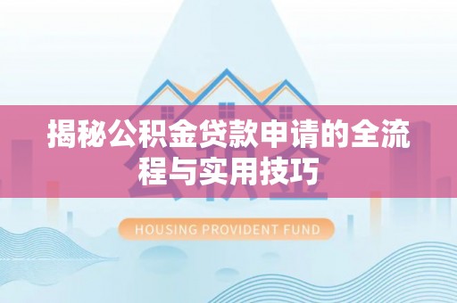青州揭秘公积金贷款申请的全流程与实用技巧
