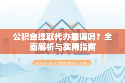 青州公积金提取代办靠谱吗？全面解析与实用指南