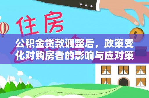 青州公积金贷款调整后，政策变化对购房者的影响与应对策略