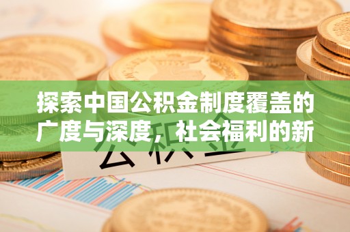 青州探索中国公积金制度覆盖的广度与深度，社会福利的新篇章