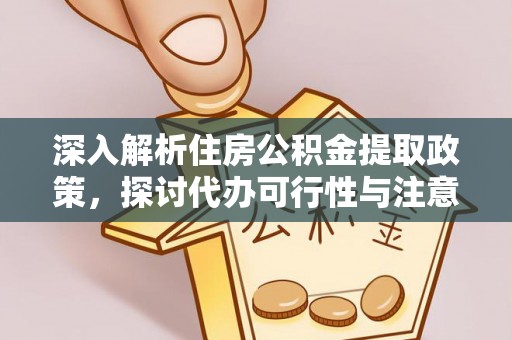 青州深入解析住房公积金提取政策，探讨代办可行性与注意事项