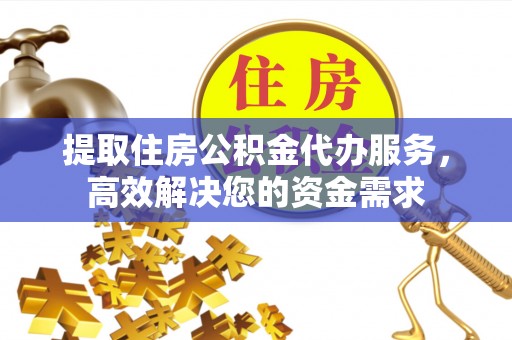 青州提取住房公积金代办服务，高效解决您的资金需求