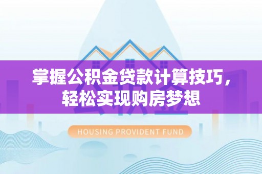 青州掌握公积金贷款计算技巧，轻松实现购房梦想