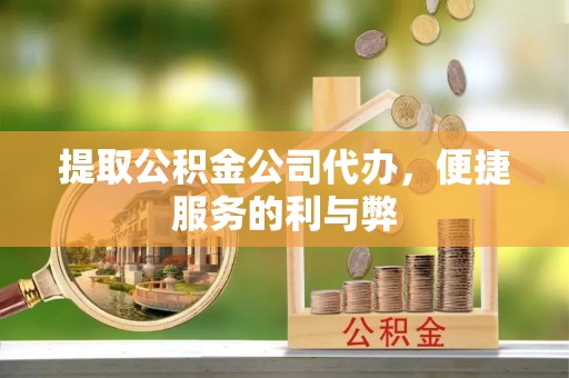 青州提取公积金公司代办，便捷服务的利与弊