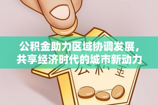 青州公积金助力区域协调发展，共享经济时代的城市新动力