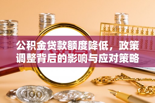 青州公积金贷款额度降低，政策调整背后的影响与应对策略