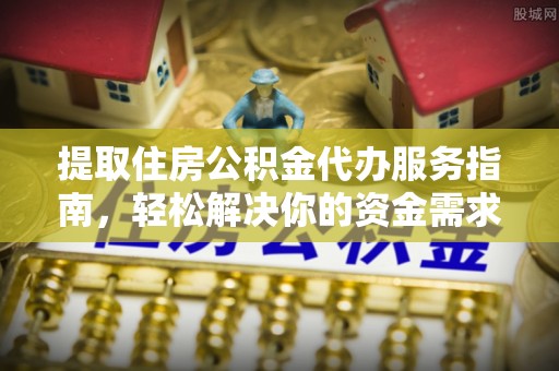 青州提取住房公积金代办服务指南，轻松解决你的资金需求