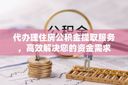 青州代办理住房公积金提取服务，高效解决您的资金需求