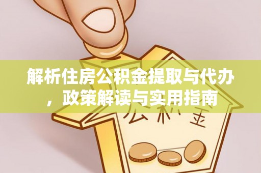 青州解析住房公积金提取与代办，政策解读与实用指南