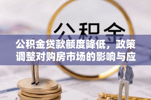 青州公积金贷款额度降低，政策调整对购房市场的影响与应对策略