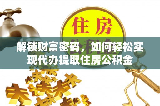 青州解锁财富密码，如何轻松实现代办提取住房公积金