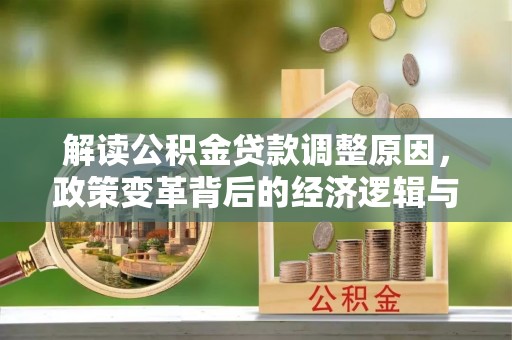 青州解读公积金贷款调整原因，政策变革背后的经济逻辑与民生影响