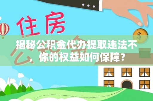 青州揭秘公积金代办提取违法不，你的权益如何保障？