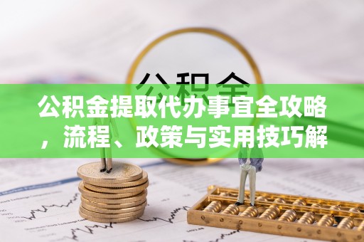 青州公积金提取代办事宜全攻略，流程、政策与实用技巧解析