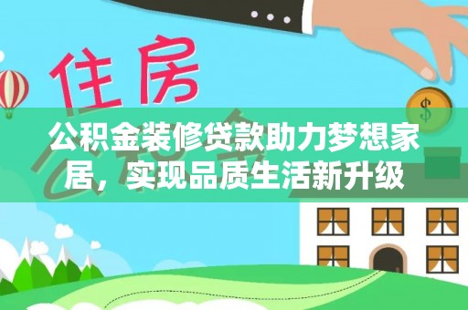青州公积金装修贷款助力梦想家居，实现品质生活新升级